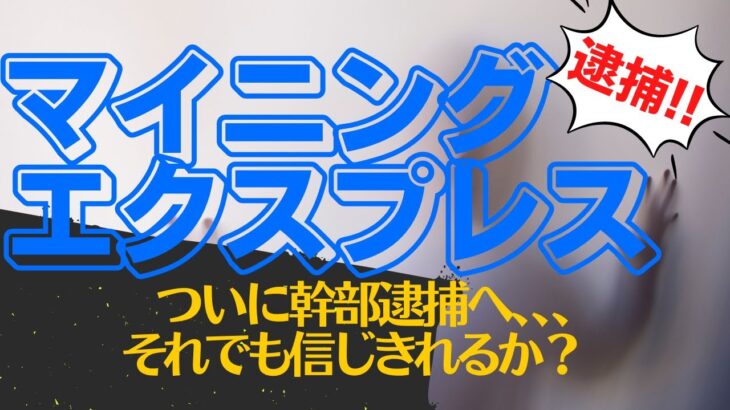 【マイニングエクスプレス】ついに逮捕者が出た！現状はどうなっているのか？