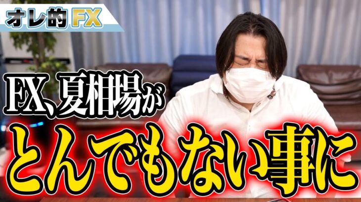 FXヤバイ！夏相場がとんでもない事になって来た！！