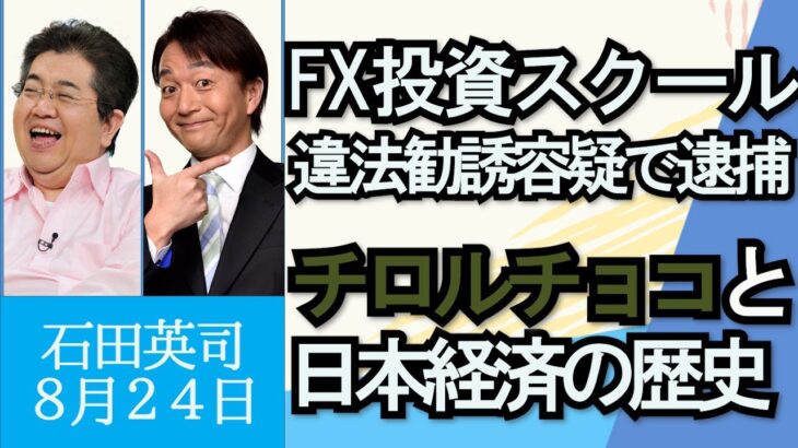 石田英司「FX投資スクール、違法勧誘容疑などで２５人逮捕」「有名企業が災害の少ない群馬に進出する理由」「チロルチョコ値上げと日本の景気」８月２４日