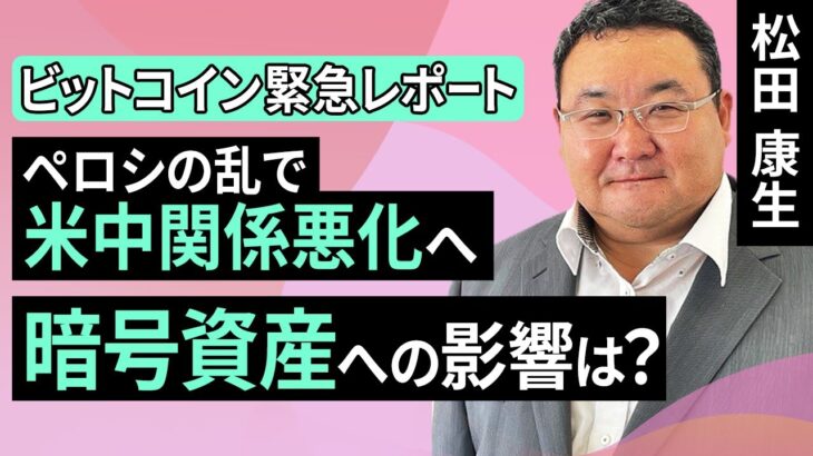 【ビットコイン緊急レポート】ペロシの乱で米中関係悪化へ、暗号資産への影響は？（松田 康生）【楽天証券 トウシル】