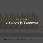 ちょっとだけ マイニング終了なのかな