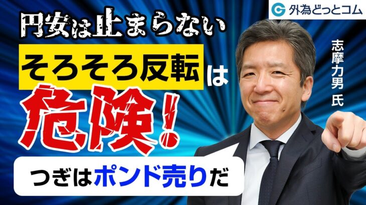 FX/為替「円安は止まらない！そろそろ反転は危険。つぎはポンド売り」志摩力男氏