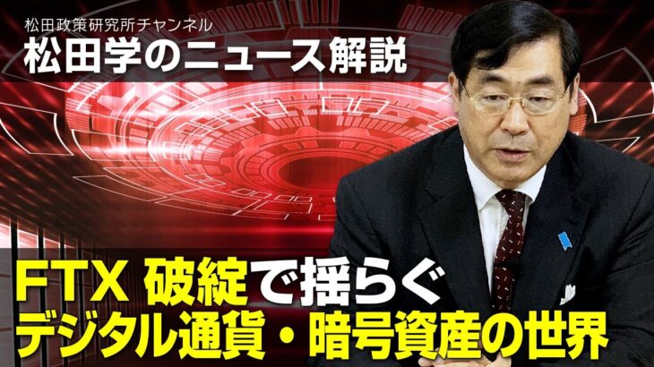 松田学のニュース解説　FTX破綻で揺らぐ、デジタル通貨・暗号資産の世界