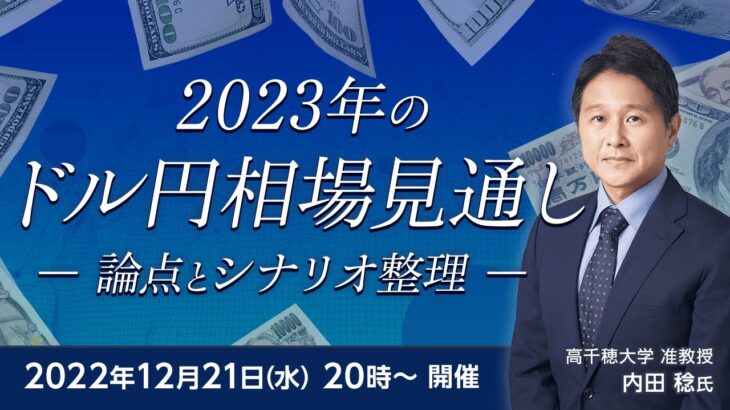 【ライブ配信】FXオンラインセミナー「2023年のドル円相場見通し」－論点とシナリオ整理－（講師：内田 稔氏）12月21日配信