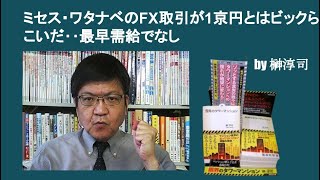 ミセス・ワタナベのFX取引が1京円とはビックらこいだ‥最早需給でなし　by榊淳司