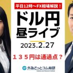 ドル円、135円は通過点？【FX・為替市場の振り返り、今日の見通しをライブ解説】2023/2/27