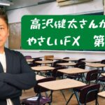 【出張版】高沢健太さんが贈る　やさしいFX 第14回