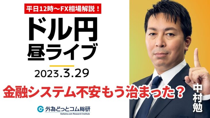 ドル/円下げ止まり、金融システム不安はもう治まった？【FX・為替市場の振り返り、今日の見通しをライブ解説】2023/3/29