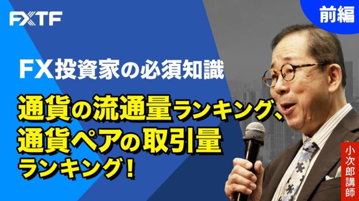 FX「FX投資家の必須知識、通貨の流通量ランキング、通貨ペアの取引量ランキング！【前編】」小次郎講師 2023/3/9