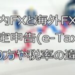 国内FXと海外FXの確定申告(e-Tax)のやり方や税率の違いを解説します