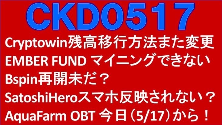 Cryptowin残高移行方法変更。EMBER FUNDマイニングできない。Bspin再開未だ？SatoshiHeroスマホ反映されない？AquaFarmOBT５／１７から！＜CKD0517＞