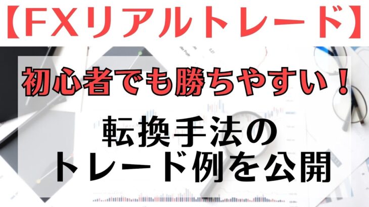 【FX リアルトレード】初心者でも勝ちやすい転換手法の勝率を最大限に高める方法とケースバイケースの実例を公開