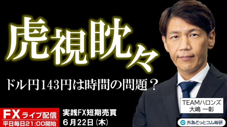 FX ライブ配信、ドル円143円は時間の問題？虎視眈々と (2023年6月22日)