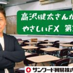 高沢健太さんが贈る　やさしいFX 第30回
