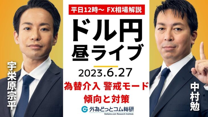 ドル/円、為替介入がありうる局面…傾向と対策は【FX・為替市場の振り返り、今日の見通しをライブ解説】2023/6/27