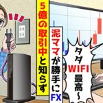 泥ママが私のWifiを勝手に使いFXで5億の取引をしていた。私は知らずにコンセントを抜いてしまい