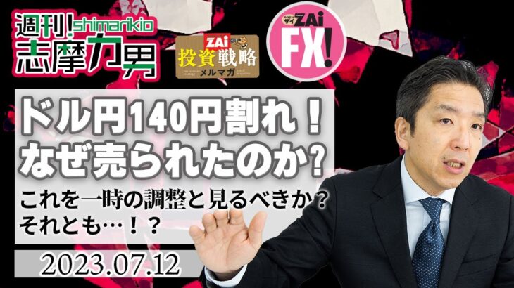 【週刊！志摩力男】米ドル/円は140円割れ！なぜ急に売られたのか？これを一時の調整とみるべきか？マクロトレーダーが徹底分析！（2023年7月12日号）