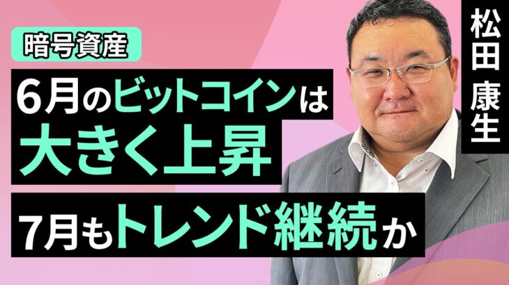 【暗号資産】6月のビットコインは大きく上昇、7月もトレンド継続か～7月のビットコイン見通し（松田 康生）【楽天証券 トウシル】