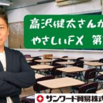 高沢健太さんが贈る　やさしいFX 第36回