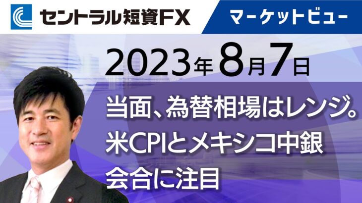 8月7日－当面、為替相場はレンジ。米CPIとメキシコ中銀会合に注目【セントラル短資ＦＸ】