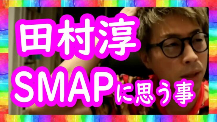 『SMAPに今、思う事』ロンブー田村淳【切り抜き動画】