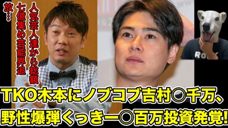 TKO木本の7億円投資トラブルの被害者発覚!人気吉本芸人達の投資額がヤバ過ぎた…!【平成ノブシコブシ吉村・ノブコブ・野性爆弾くっきー・木下・詐欺・暗号通貨・仮想通貨・警察・逮捕・引退・退所・降板】