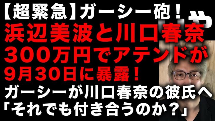 【ガーシー砲】まさか浜辺美波と川口春奈が300万円で経営者たちへアテンドが暴露か　「それでも結婚するのか？」と川口春奈の彼氏、格闘家矢地祐介へガーシーが発言　9/30衝撃が走る！(TTMつよし