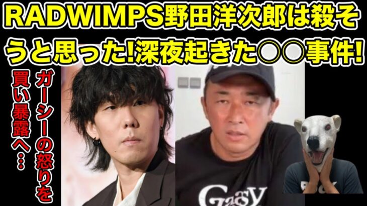 ガーシーがRADWIMPS野田洋次郎への怒り爆発!過去起きた事件とは…?【東谷義和・君の名は・天気の子・前前前世・不倫・綾野剛・橋本環奈・浜辺美波・川口春奈・ひろゆき・ヒカル・青汁王子・田村淳】