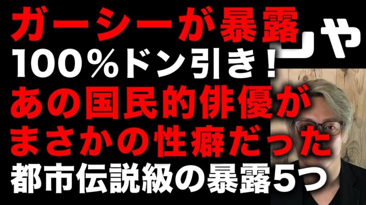 【ガーシー砲】ガーシーが都市伝説を現実に変える！誰もが知るあの国民的俳優がとんでも性癖を持っていた　都市伝説級の暴露5つに99%ドン引きすると思う内容　(TTMつよし