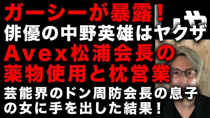 【ガーシー砲】ガーシーが俳優の中野英雄の素性を暴露　Avex松浦会長の薬物使用と枕営業　芸能界のドン、バーニング周防会長の息子の女に手を出した結果…　(TTMつよし