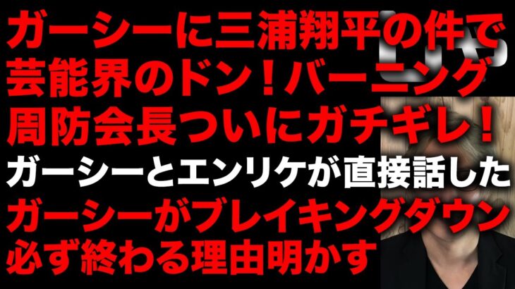 【ガーシー砲】ガーシーが話した三浦翔平の件でバーニング周防会長がガチギレ！ガーシー応戦で周防会長に喧嘩を売った　ブレイキングダウンが絶対に終わる理由明らかに　エンリケとガーシー直接対話　(TTMつよし