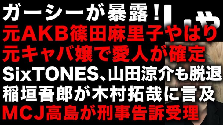 【ガーシー砲】元AKBの篠田麻里子は元キャバ嬢で愛人が確定　ジャニーズはSixTONESも山田涼介も退所か　稲垣吾郎が木村拓哉に言及　MCJ高島会長が刑事告訴受理され逮捕秒読み　(TTMつよし