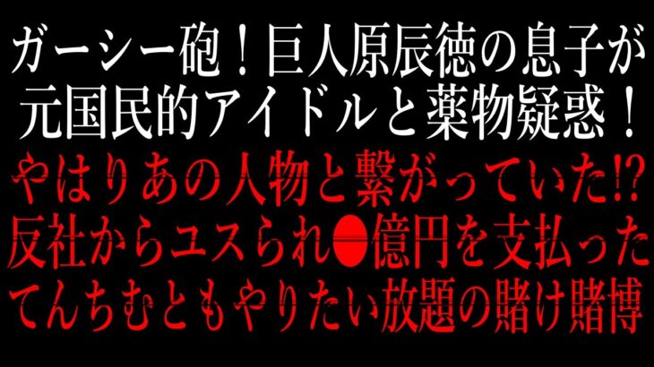 ガーシー砲！巨人原辰徳の息子が元国民的アイドルと薬物疑惑！反社からユスられ●億円を支払った！てんちむとも賭け賭博！【原嘉宏/東谷義和/ライブ/生配信/暴露/芸能界/裏側】