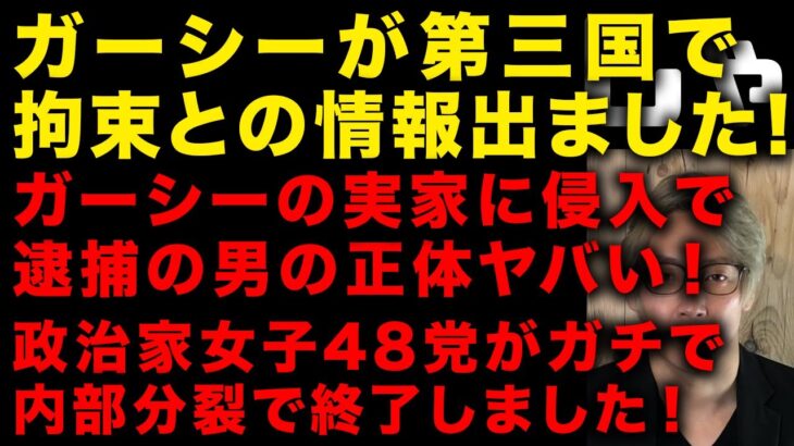 【ガーシー砲】ガーシーが第三国で拘束か！ガーシーの実家に侵入で逮捕された男の正体がやばい　政治家女子48党がガチで内部分裂で終了しました　（TTMつよし