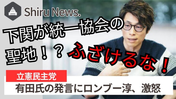 【Shiru News】ロンブー淳が有田芳生の「下関市は統一教会の聖地」発言に激怒。立憲の原口議員が必死に火消し