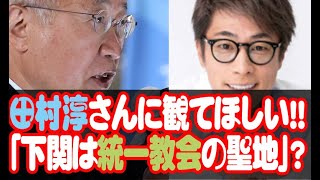 田村淳さんに観てほしい!!「下関は統一教会の聖地」？