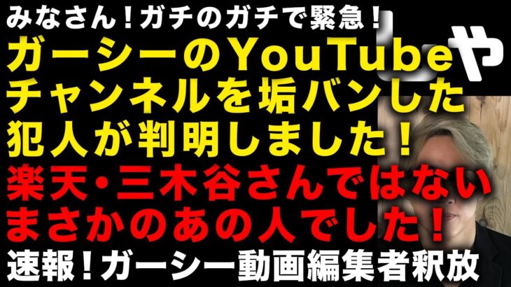 【ガーシー砲】楽天・三木谷氏ではなかった！今頃判明したガーシーのYouTubeを垢バンした奴の正体　【速報】ガーシーの動画編集者が釈放されました　キンプリのテレビ番組終わる本当の理由　（TTMつよし