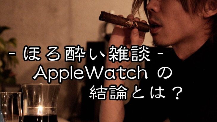 【ほろ酔い雑談】Apple Watch、1ヶ月使用後の感想を酒と共に語る！アクセサリレビューも!