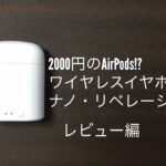 2000円のAirPods!? ワイヤレスイヤフォン・ナノ・リベレーション 紹介 レビュー編