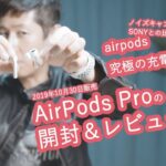 AirPods Pro開封＆レビュー、究極の充電器、sonyのノイズキャンセリングと比較。想像をこえた世界。