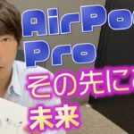 【感想】AirPods Proの感想と、その先にある未来【レビュー】