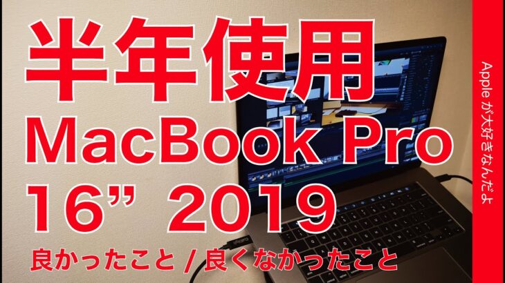 半年間使用！2019 16インチ MacBook Proを長期使用再レビュー・良かったこと良くなかったことまとめ。メイン機としてどうだった？動画編集や運用面など