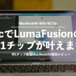 M1チップ搭載MacBook AirではLumaFusionが動く⁉︎Apple siliconMac開封〜ファーストインプレッションレビュー