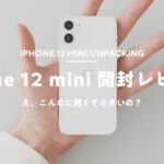 【iPhone 12 mini買った】開封＆ちょっとしたレビュー