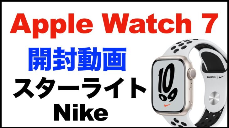 【Apple Watch 7】Nikeモデル。スターライト開封動画。41mm、GPSモデル。簡単な感想レビュー。新しい文字盤、Apple Watch 6との簡単な大きさ比較など