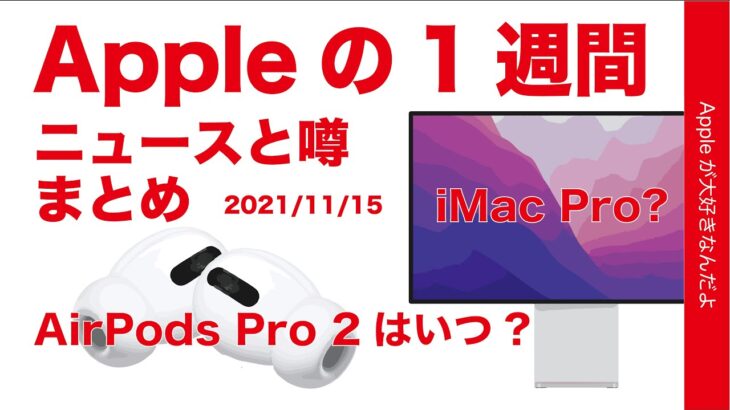 AirPods Pro 2はいつ？魅力的なiMac Pro？などAppleの1週間 ニュースと噂まとめ！20211115・日本のアップルにも動きが！