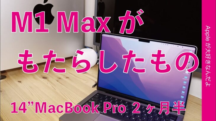 M1 Maxがもたらしたもの・私の場合：M1 Max 14″ MacBook Pro 2か月半