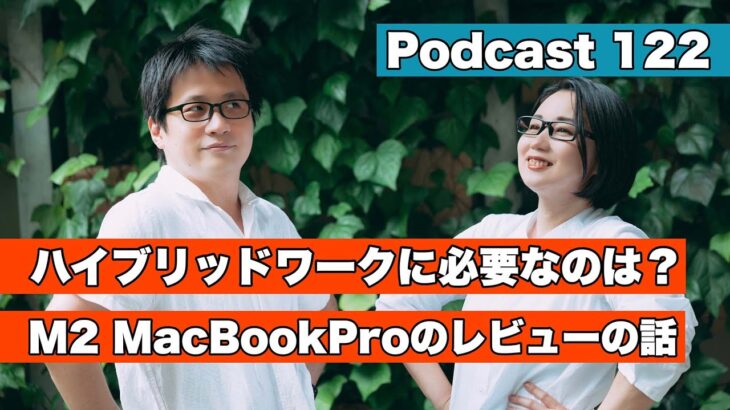 【Podcast Live】ep.122：ハイブリットワークに必要なのは！？M2 MacBook Proのレビューの話