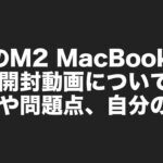 昨日のM2 MacBook Air（スターライト）の開封動画について。経緯や問題点、自分の考えについて