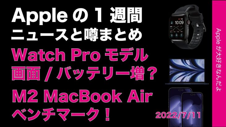 秋にWatch Pro？M2 MacBook Airベンチマーク！iPhone 14ケース写真？Appleの1週間・噂とニュースまとめ20220711